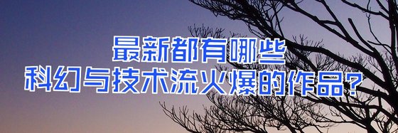 最新都有哪些科幻与技术流火爆的作品？