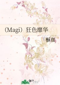《(Magi)狂色靡华》